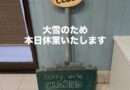 大雪・・・本日休業いたします